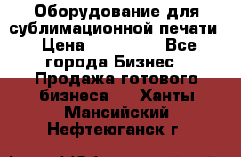 Оборудование для сублимационной печати › Цена ­ 110 000 - Все города Бизнес » Продажа готового бизнеса   . Ханты-Мансийский,Нефтеюганск г.